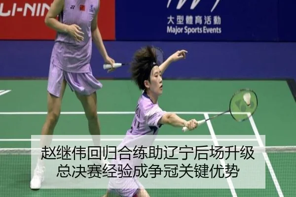 赵继伟回归合练助辽宁后场升级 总决赛经验成争冠关键优势